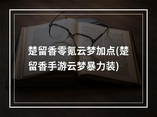 楚留香零氪云梦加点(楚留香手游云梦暴力装)