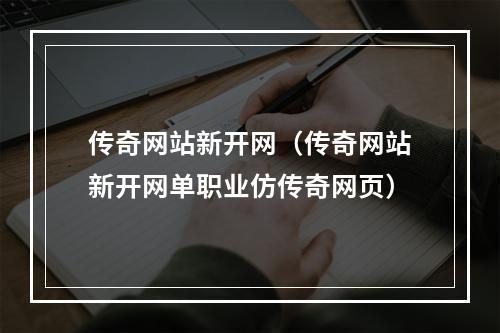 传奇网站新开网（传奇网站新开网单职业仿传奇网页）