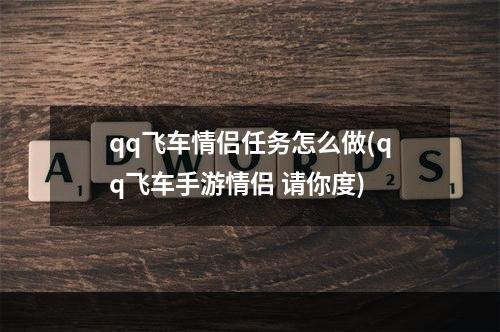 qq飞车情侣任务怎么做(qq飞车手游情侣 请你度)