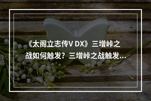 《太阁立志传V DX》三增峠之战如何触发？三增峠之战触发条件介绍--安卓攻略网