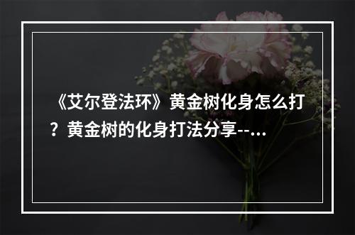 《艾尔登法环》黄金树化身怎么打？黄金树的化身打法分享--安卓攻略网