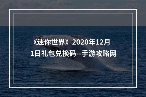 《迷你世界》2020年12月1日礼包兑换码--手游攻略网