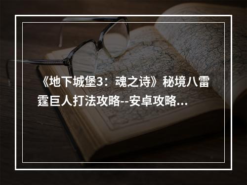 《地下城堡3：魂之诗》秘境八雷霆巨人打法攻略--安卓攻略网