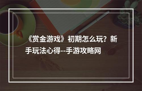 《赏金游戏》初期怎么玩？新手玩法心得--手游攻略网