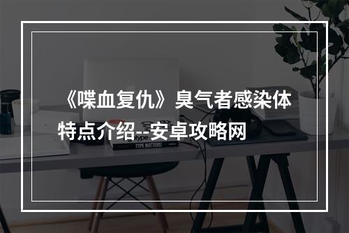 《喋血复仇》臭气者感染体特点介绍--安卓攻略网