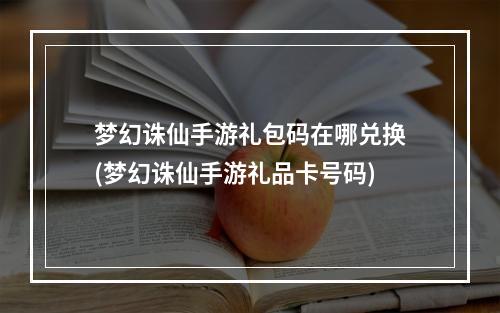 梦幻诛仙手游礼包码在哪兑换(梦幻诛仙手游礼品卡号码)