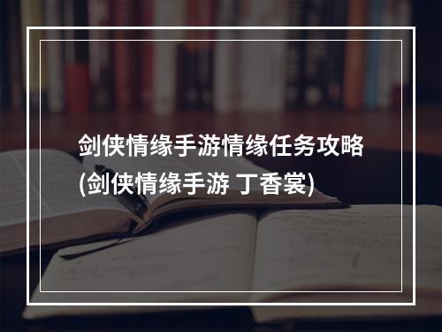 剑侠情缘手游情缘任务攻略(剑侠情缘手游 丁香裳)