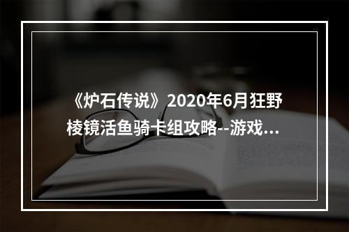 《炉石传说》2020年6月狂野棱镜活鱼骑卡组攻略--游戏攻略网