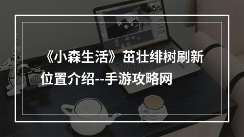 《小森生活》茁壮绯树刷新位置介绍--手游攻略网