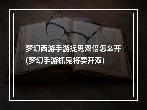 梦幻西游手游捉鬼双倍怎么开(梦幻手游抓鬼将要开双)