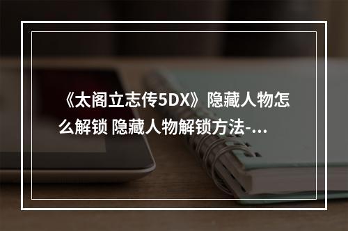 《太阁立志传5DX》隐藏人物怎么解锁 隐藏人物解锁方法--安卓攻略网