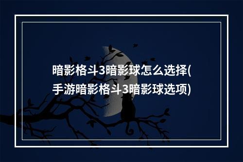 暗影格斗3暗影球怎么选择(手游暗影格斗3暗影球选项)