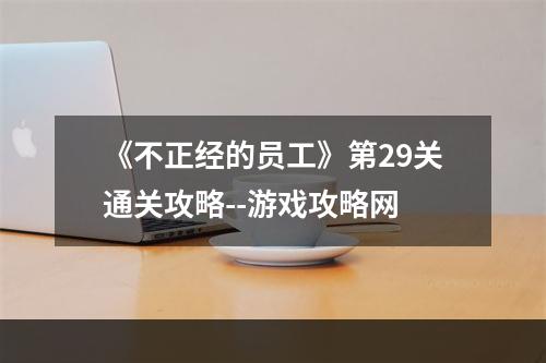 《不正经的员工》第29关通关攻略--游戏攻略网