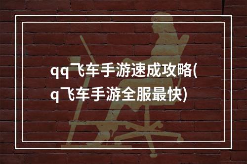 qq飞车手游速成攻略(q飞车手游全服最快)