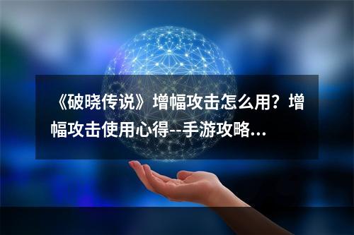 《破晓传说》增幅攻击怎么用？增幅攻击使用心得--手游攻略网