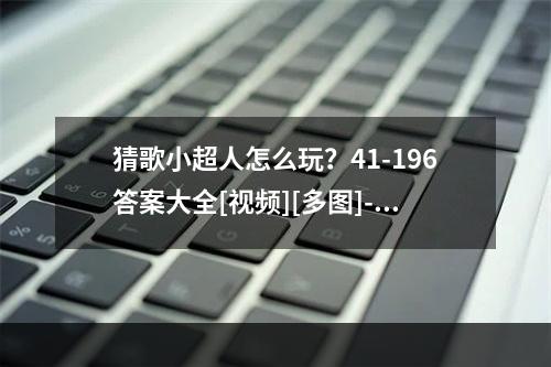 猜歌小超人怎么玩？41-196答案大全[视频][多图]--安卓攻略网