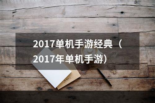 2017单机手游经典（2017年单机手游）