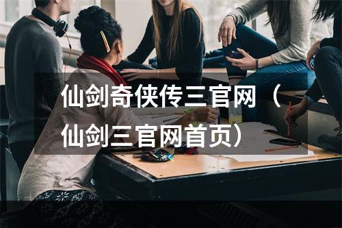 仙剑奇侠传三官网（仙剑三官网首页）