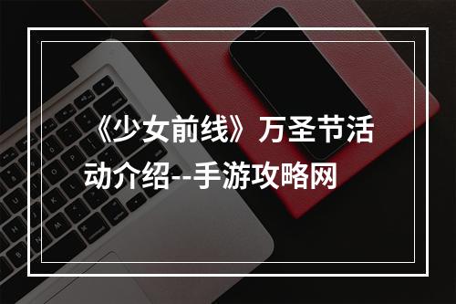 《少女前线》万圣节活动介绍--手游攻略网