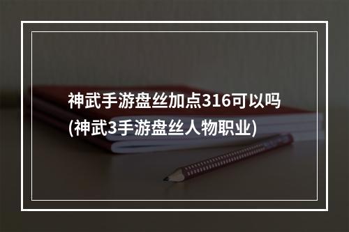 神武手游盘丝加点316可以吗(神武3手游盘丝人物职业)