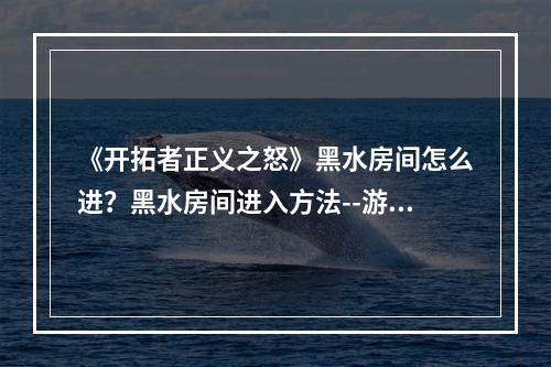 《开拓者正义之怒》黑水房间怎么进？黑水房间进入方法--游戏攻略网