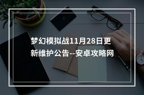 梦幻模拟战11月28日更新维护公告--安卓攻略网