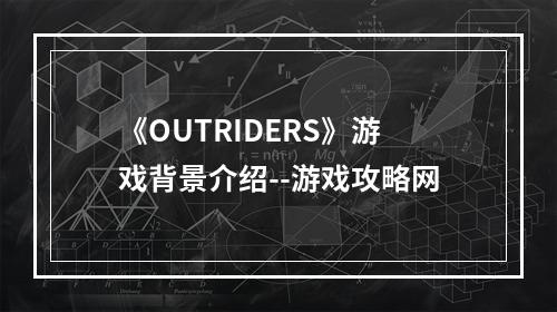 《OUTRIDERS》游戏背景介绍--游戏攻略网