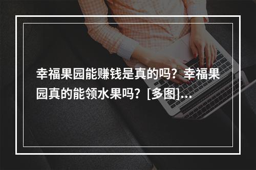 幸福果园能赚钱是真的吗？幸福果园真的能领水果吗？[多图]--安卓攻略网