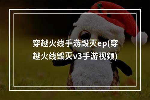 穿越火线手游毁灭ep(穿越火线毁灭v3手游视频)