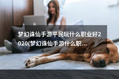 梦幻诛仙手游平民玩什么职业好2020(梦幻诛仙手游什么职业适合平民)