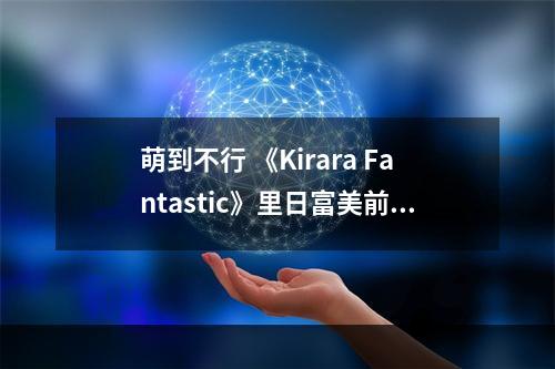 萌到不行 《Kirara Fantastic》里日富美前辈是这样战斗的--手游攻略网