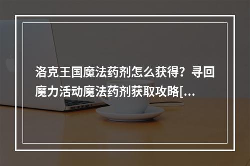 洛克王国魔法药剂怎么获得？寻回魔力活动魔法药剂获取攻略[多图]--安卓攻略网