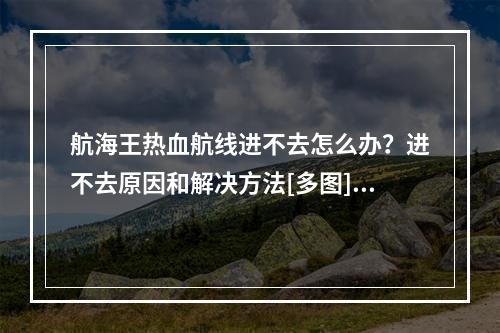 航海王热血航线进不去怎么办？进不去原因和解决方法[多图]--手游攻略网