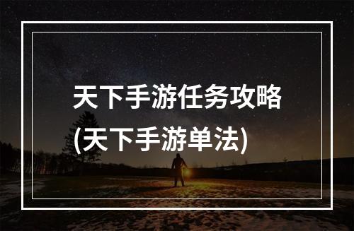 天下手游任务攻略(天下手游单法)