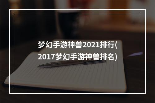 梦幻手游神兽2021排行(2017梦幻手游神兽排名)