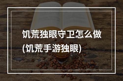 饥荒独眼守卫怎么做(饥荒手游独眼)