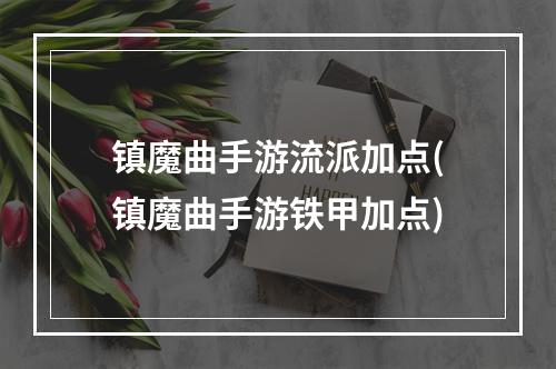 镇魔曲手游流派加点(镇魔曲手游铁甲加点)