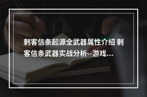 刺客信条起源全武器属性介绍 刺客信条武器实战分析--游戏攻略网