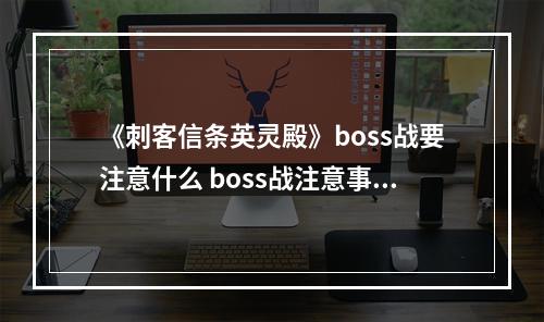 《刺客信条英灵殿》boss战要注意什么 boss战注意事项--手游攻略网