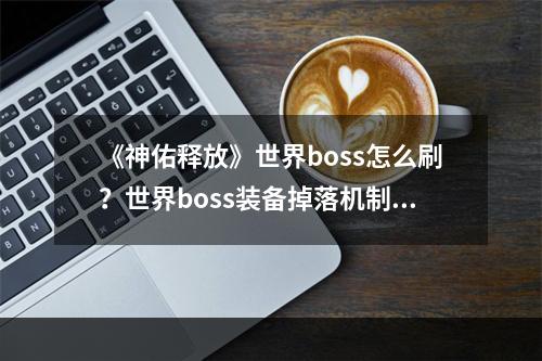 《神佑释放》世界boss怎么刷？世界boss装备掉落机制详解--游戏攻略网