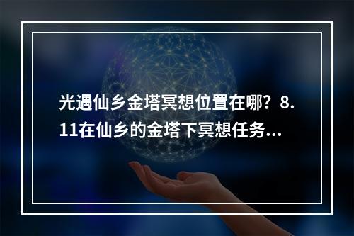 光遇仙乡金塔冥想位置在哪？8.11在仙乡的金塔下冥想任务攻略[多图]--手游攻略网