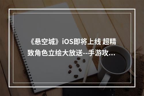 《悬空城》iOS即将上线 超精致角色立绘大放送--手游攻略网