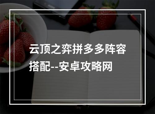 云顶之弈拼多多阵容搭配--安卓攻略网