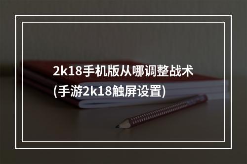 2k18手机版从哪调整战术(手游2k18触屏设置)