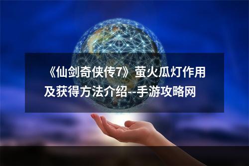 《仙剑奇侠传7》萤火瓜灯作用及获得方法介绍--手游攻略网