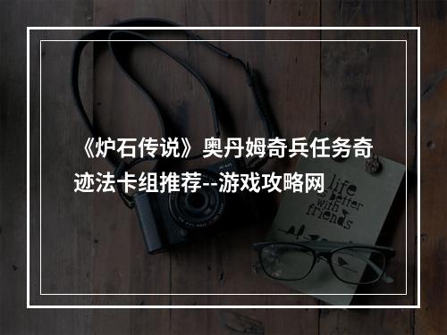 《炉石传说》奥丹姆奇兵任务奇迹法卡组推荐--游戏攻略网