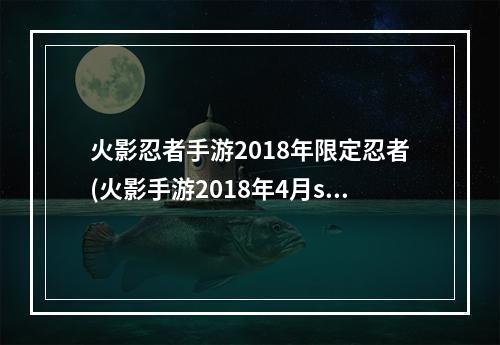 火影忍者手游2018年限定忍者(火影手游2018年4月s)