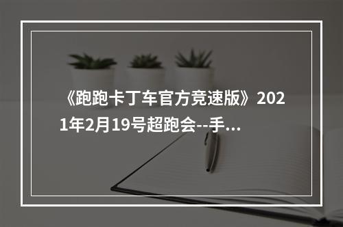 《跑跑卡丁车官方竞速版》2021年2月19号超跑会--手游攻略网