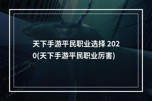 天下手游平民职业选择 2020(天下手游平民职业厉害)