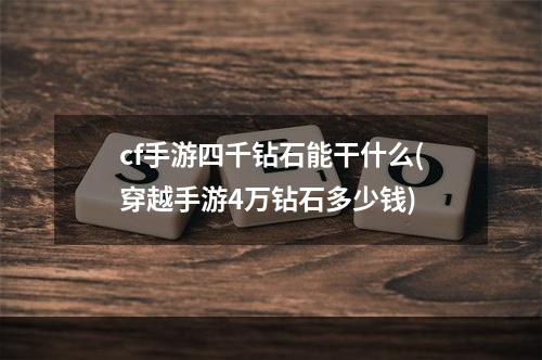 cf手游四千钻石能干什么(穿越手游4万钻石多少钱)